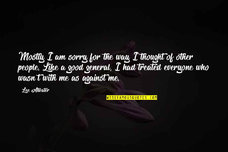 Athula Pathirana Quotes By Lee Atwater: Mostly I am sorry for the way I Athula Pathirana Quotes By Lee Atwater: Mostly I am sorry for the way I