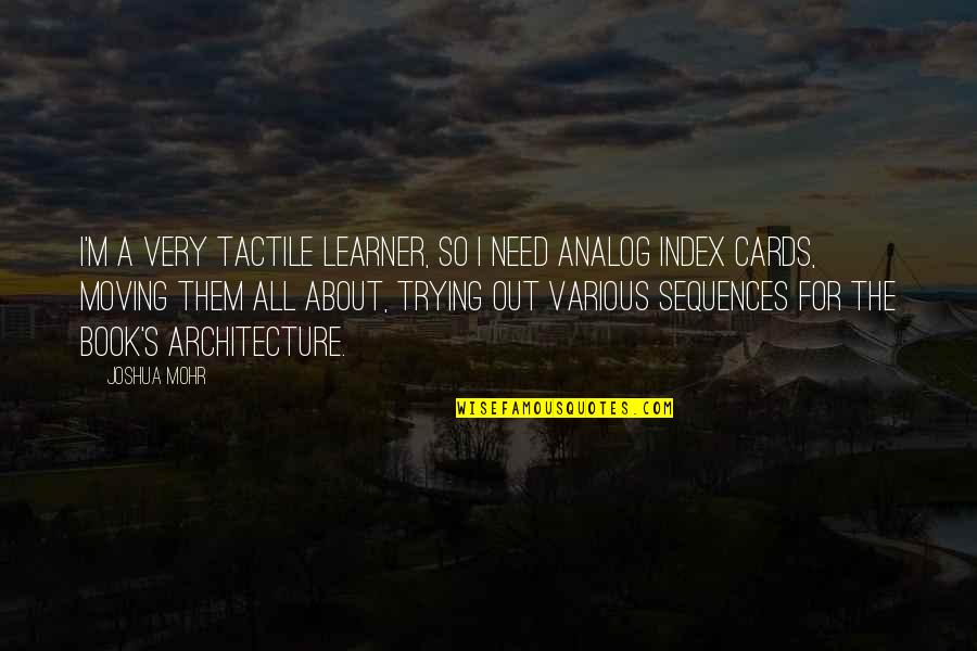 Athulf Quotes By Joshua Mohr: I'm a very tactile learner, so I need