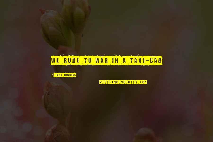 Athurugiriya Quotes By Jane Higgins: We Rode to war in a taxi-cab Athurugiriya Quotes By Jane Higgins: We Rode to war in a taxi-cab