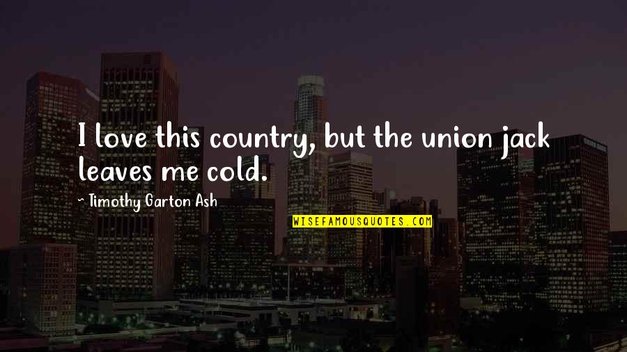 Athwal Harmohinder Quotes By Timothy Garton Ash: I love this country, but the union jack Athwal Harmohinder Quotes By Timothy Garton Ash: I love this country, but the union jack