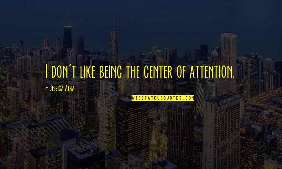 Athwart Def Quotes By Jessica Alba: I don't like being the center of attention. Athwart Def Quotes By Jessica Alba: I don't like being the center of attention.