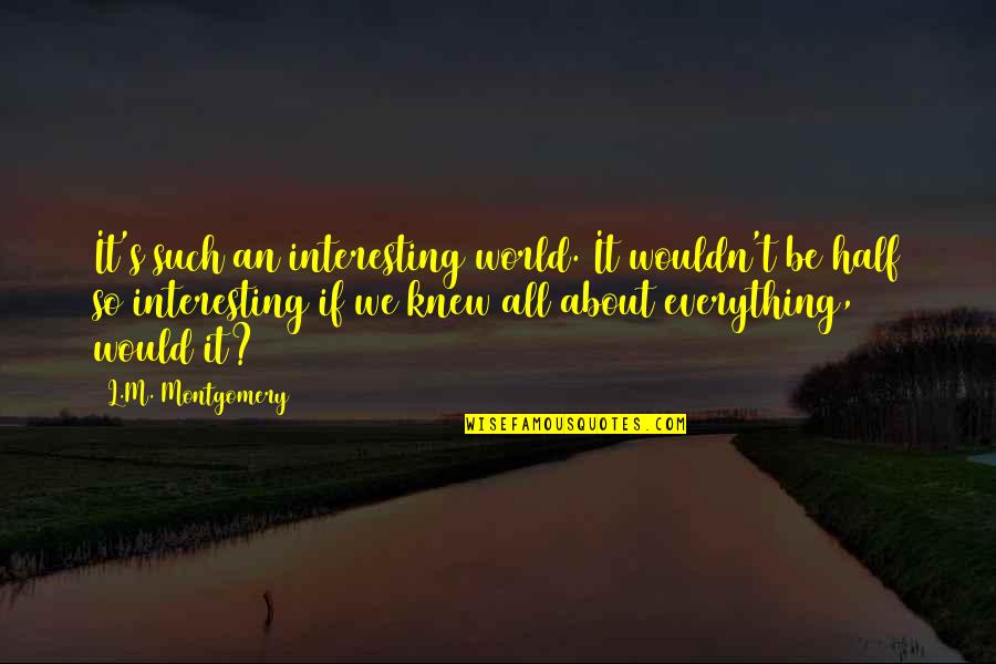 Athwart Def Quotes By L.M. Montgomery: It's such an interesting world. It wouldn't be Athwart Def Quotes By L.M. Montgomery: It's such an interesting world. It wouldn't be
