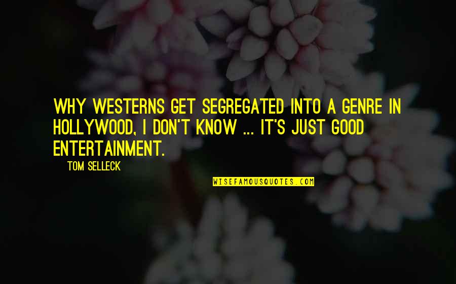 Athwart Def Quotes By Tom Selleck: Why westerns get segregated into a genre in Athwart Def Quotes By Tom Selleck: Why westerns get segregated into a genre in