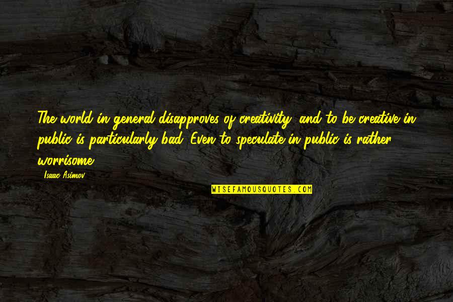 Athwartships Quotes By Isaac Asimov: The world in general disapproves of creativity, and Athwartships Quotes By Isaac Asimov: The world in general disapproves of creativity, and