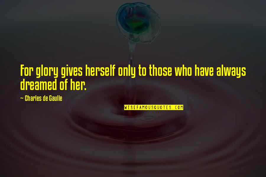 Atia Abawi Quotes By Charles De Gaulle: For glory gives herself only to those who Atia Abawi Quotes By Charles De Gaulle: For glory gives herself only to those who