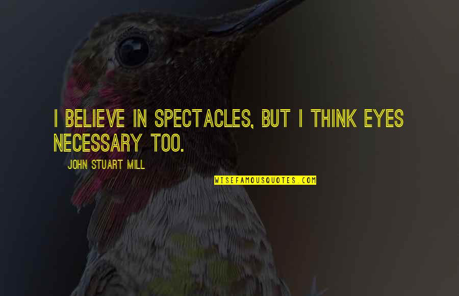 Aticha Thai Quotes By John Stuart Mill: I believe in spectacles, but I think eyes