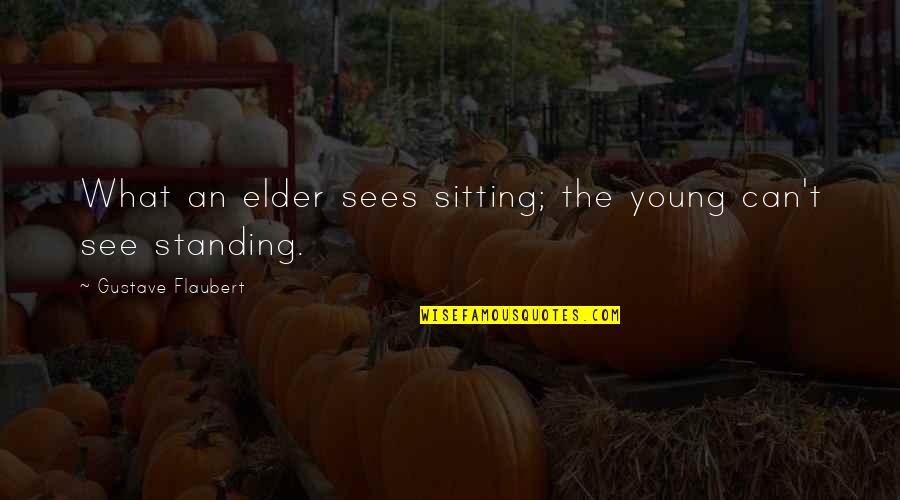 Atiende Sinonimo Quotes By Gustave Flaubert: What an elder sees sitting; the young can't