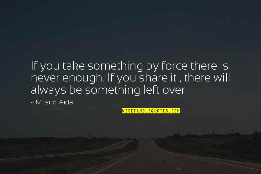 Atigrado Significado Quotes By Mitsuo Aida: If you take something by force there is Atigrado Significado Quotes By Mitsuo Aida: If you take something by force there is