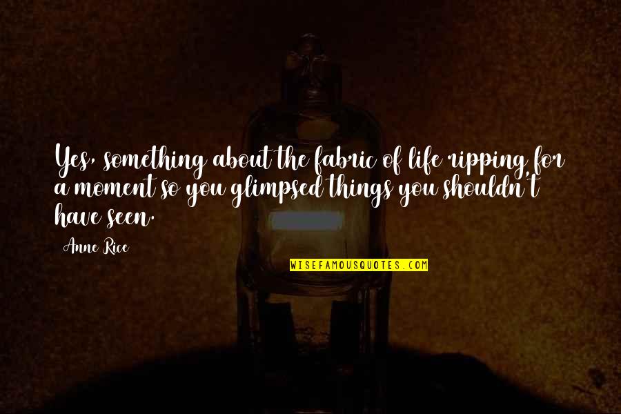 Atilla Olgac Quotes By Anne Rice: Yes, something about the fabric of life ripping Atilla Olgac Quotes By Anne Rice: Yes, something about the fabric of life ripping