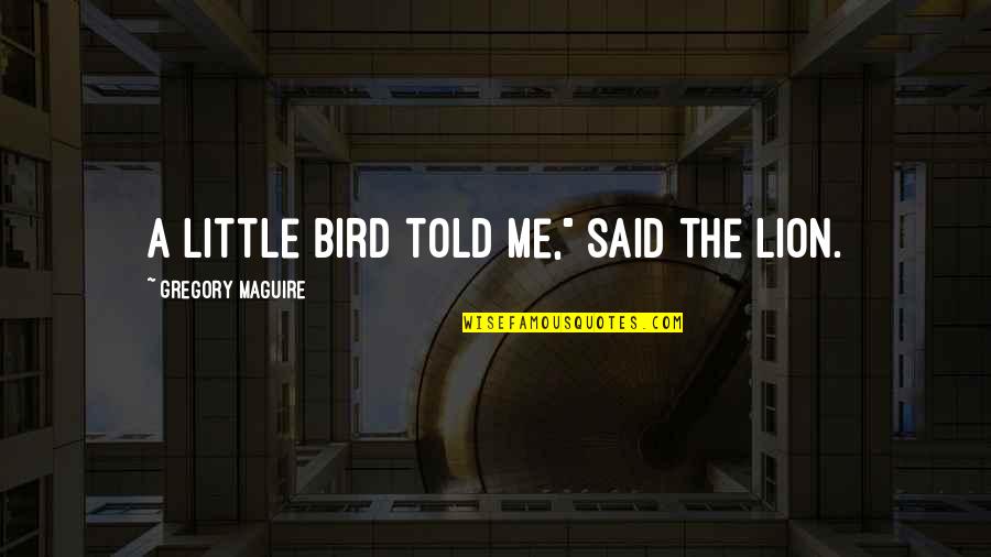 Atilla Olgac Quotes By Gregory Maguire: A little bird told me," said the Lion. Atilla Olgac Quotes By Gregory Maguire: A little bird told me," said the Lion.