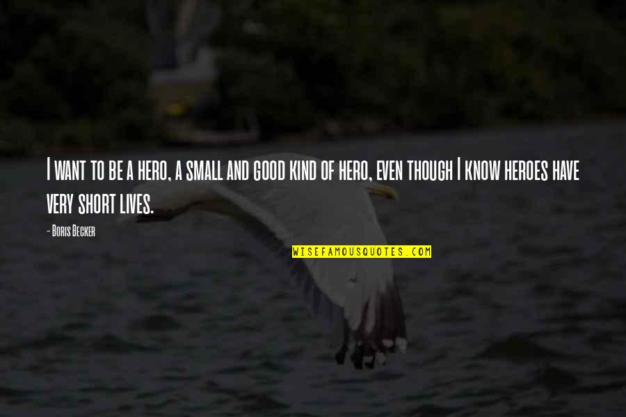 Atinando Quotes By Boris Becker: I want to be a hero, a small