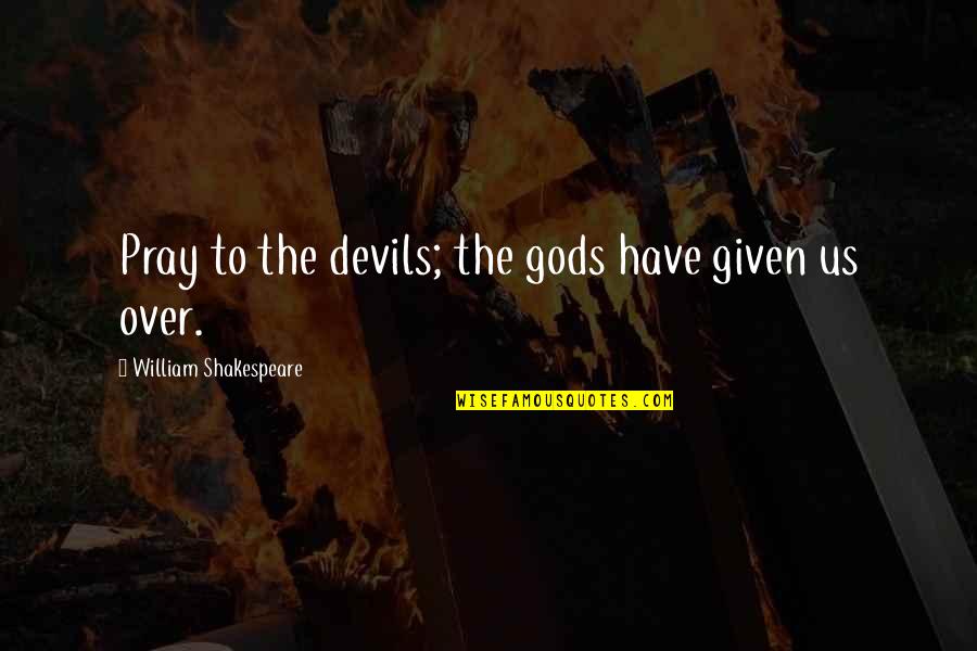 Atinar Sinonimo Quotes By William Shakespeare: Pray to the devils; the gods have given Atinar Sinonimo Quotes By William Shakespeare: Pray to the devils; the gods have given