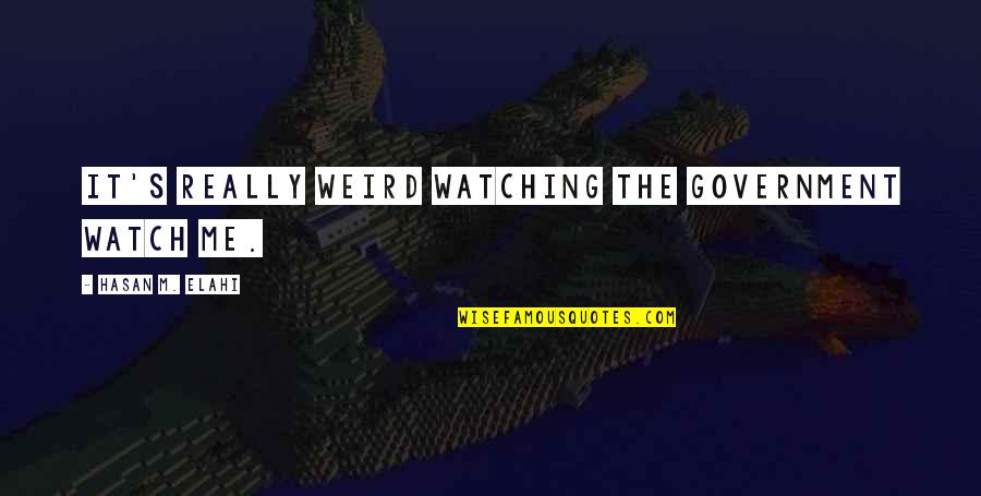 Atingerea Quotes By Hasan M. Elahi: It's really weird watching the government watch me. Atingerea Quotes By Hasan M. Elahi: It's really weird watching the government watch me.