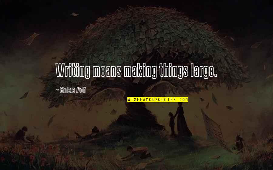 Atingidas Quotes By Christa Wolf: Writing means making things large.