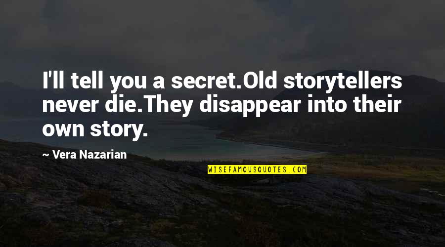 Atinj O Quotes By Vera Nazarian: I'll tell you a secret.Old storytellers never die.They Atinj O Quotes By Vera Nazarian: I'll tell you a secret.Old storytellers never die.They
