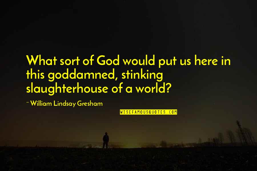 Ations Quotes By William Lindsay Gresham: What sort of God would put us here Ations Quotes By William Lindsay Gresham: What sort of God would put us here