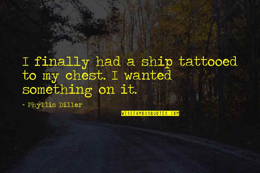 Atirar A Esmo Quotes By Phyllis Diller: I finally had a ship tattooed to my