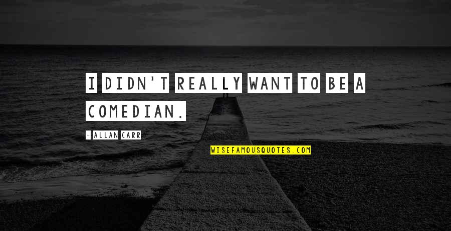 Atirar Lixo Quotes By Allan Carr: I didn't really want to be a comedian. Atirar Lixo Quotes By Allan Carr: I didn't really want to be a comedian.