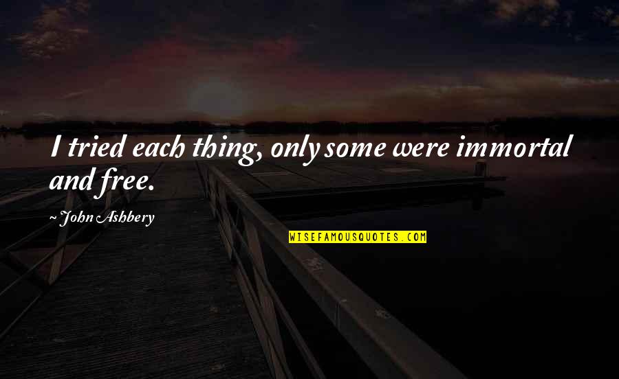 Atirar Lixo Quotes By John Ashbery: I tried each thing, only some were immortal Atirar Lixo Quotes By John Ashbery: I tried each thing, only some were immortal
