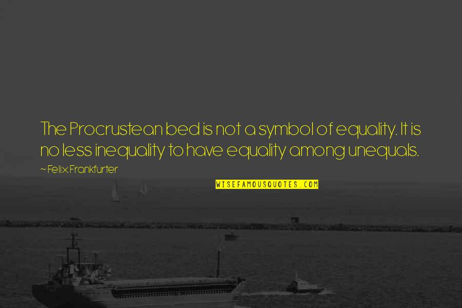 Atirar Quotes By Felix Frankfurter: The Procrustean bed is not a symbol of Atirar Quotes By Felix Frankfurter: The Procrustean bed is not a symbol of