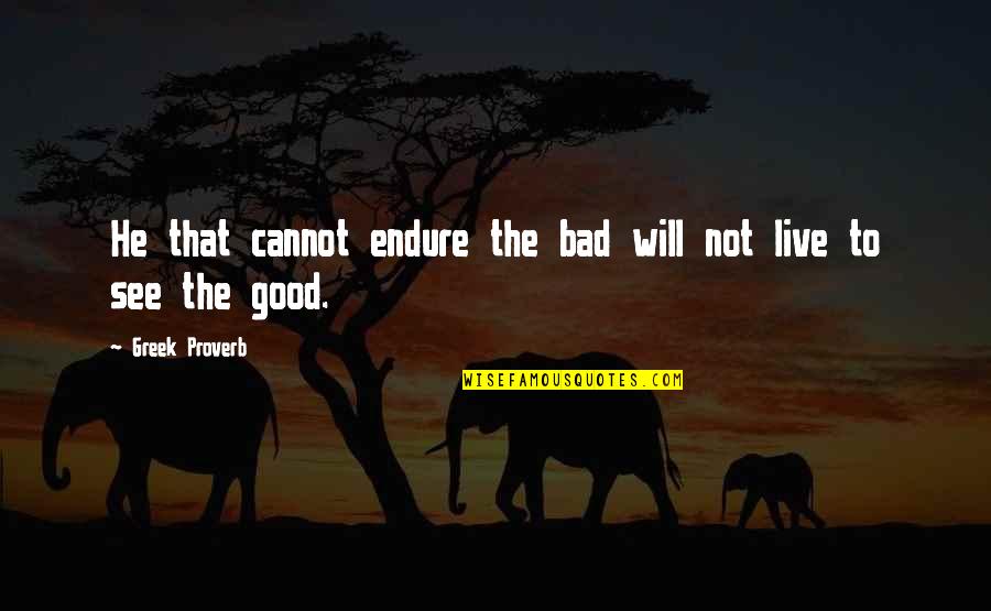 Atirar Quotes By Greek Proverb: He that cannot endure the bad will not