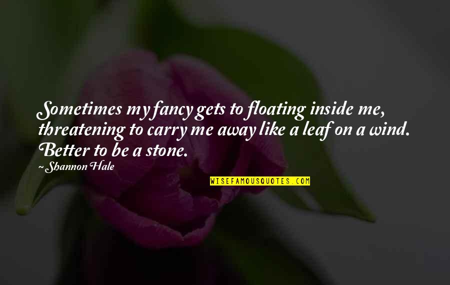 Atirar Quotes By Shannon Hale: Sometimes my fancy gets to floating inside me,