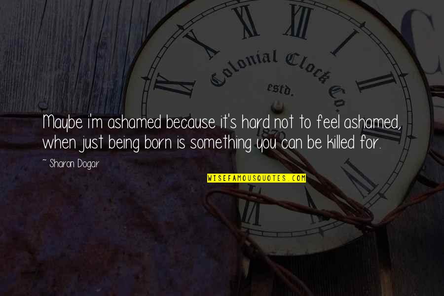 Atirei O Quotes By Sharon Dogar: Maybe i'm ashamed because it's hard not to