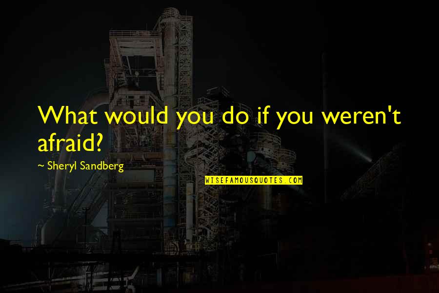 Atirei O Quotes By Sheryl Sandberg: What would you do if you weren't afraid?