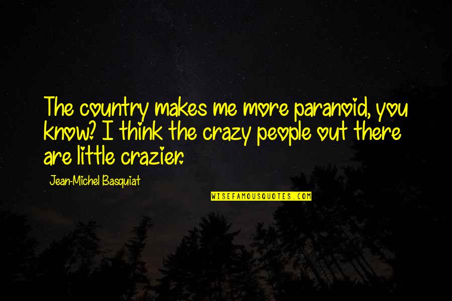 Atisa Asean Quotes By Jean-Michel Basquiat: The country makes me more paranoid, you know?