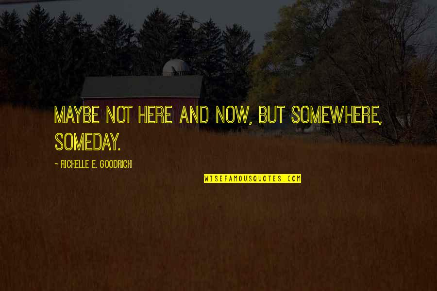 Atisa Dipamkara Quotes By Richelle E. Goodrich: Maybe not here and now, but somewhere, someday.