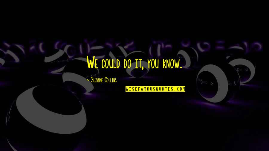 Atisbo Significado Quotes By Suzanne Collins: We could do it, you know. Atisbo Significado Quotes By Suzanne Collins: We could do it, you know.