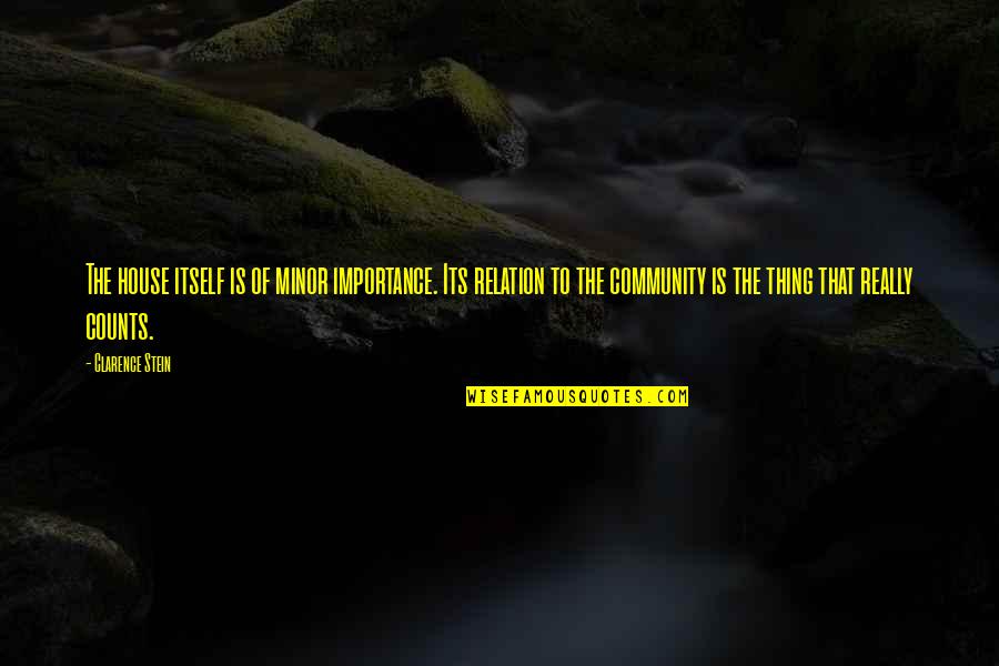 Atisfying Quotes By Clarence Stein: The house itself is of minor importance. Its Atisfying Quotes By Clarence Stein: The house itself is of minor importance. Its