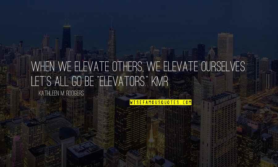 Atisha Dipankara Quotes By Kathleen M. Rodgers: When we elevate others, we elevate ourselves. Let's