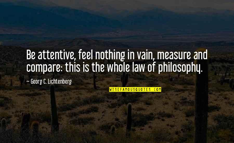 Atjola Quotes By Georg C. Lichtenberg: Be attentive, feel nothing in vain, measure and Atjola Quotes By Georg C. Lichtenberg: Be attentive, feel nothing in vain, measure and