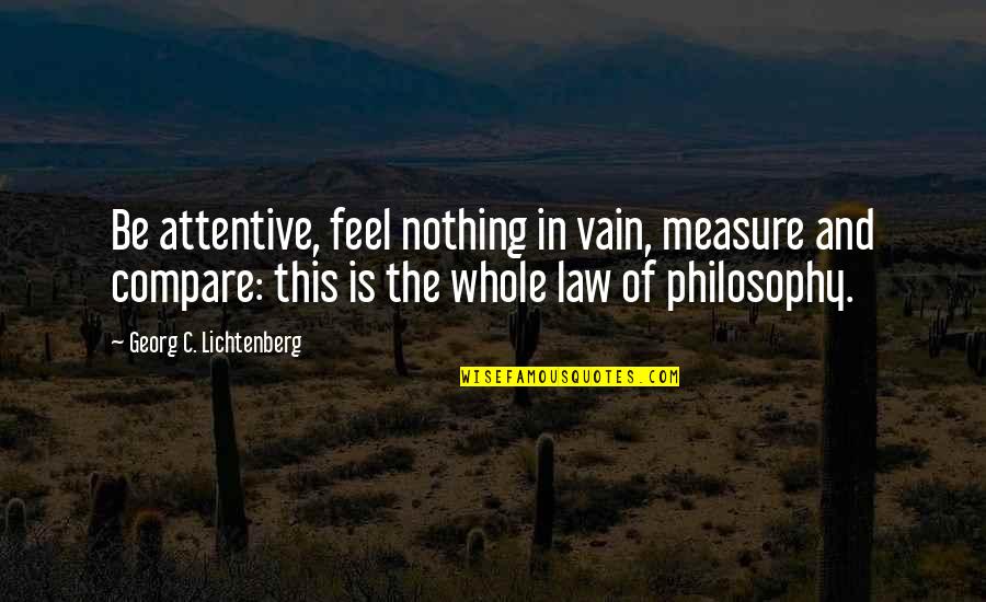 Atjola Quotes By Georg C. Lichtenberg: Be attentive, feel nothing in vain, measure and