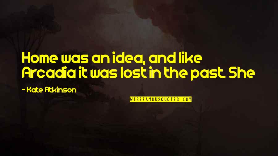 Atkinson's Quotes By Kate Atkinson: Home was an idea, and like Arcadia it