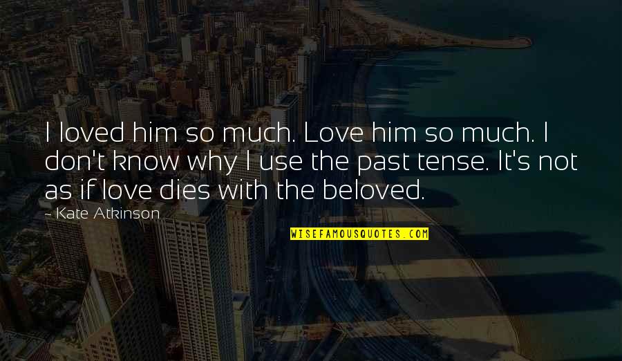 Atkinson's Quotes By Kate Atkinson: I loved him so much. Love him so