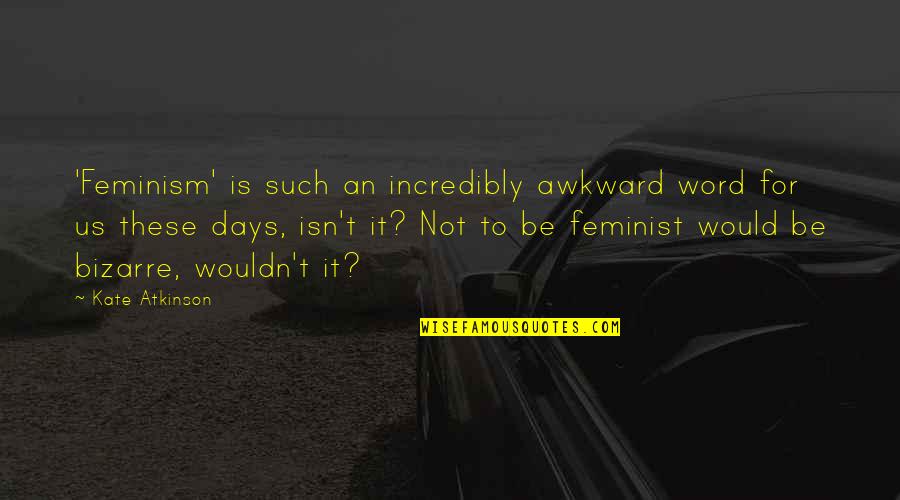 Atkinson's Quotes By Kate Atkinson: 'Feminism' is such an incredibly awkward word for