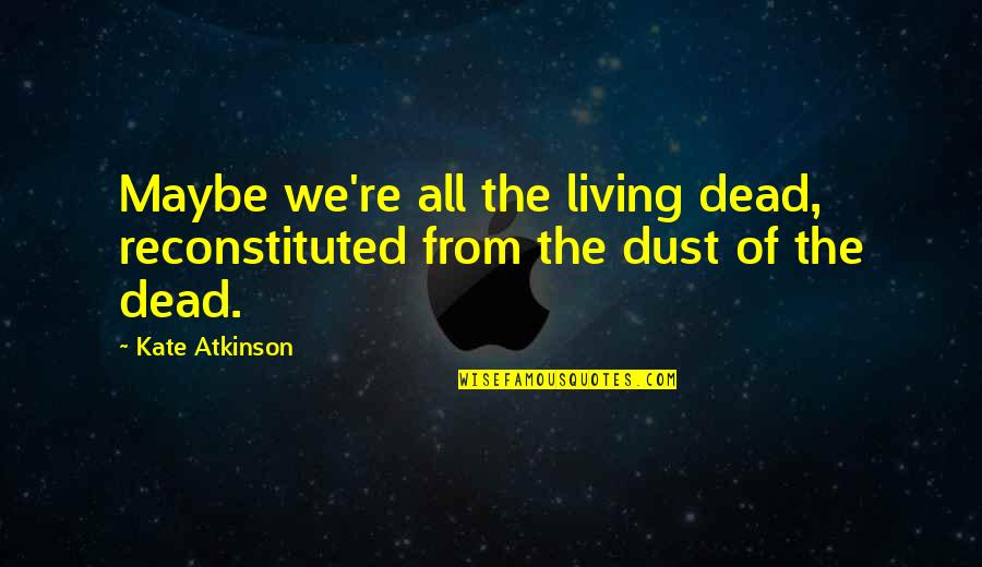 Atkinson's Quotes By Kate Atkinson: Maybe we're all the living dead, reconstituted from