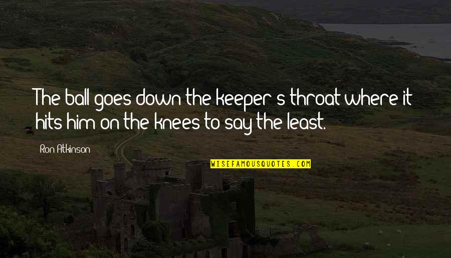 Atkinson's Quotes By Ron Atkinson: The ball goes down the keeper's throat where