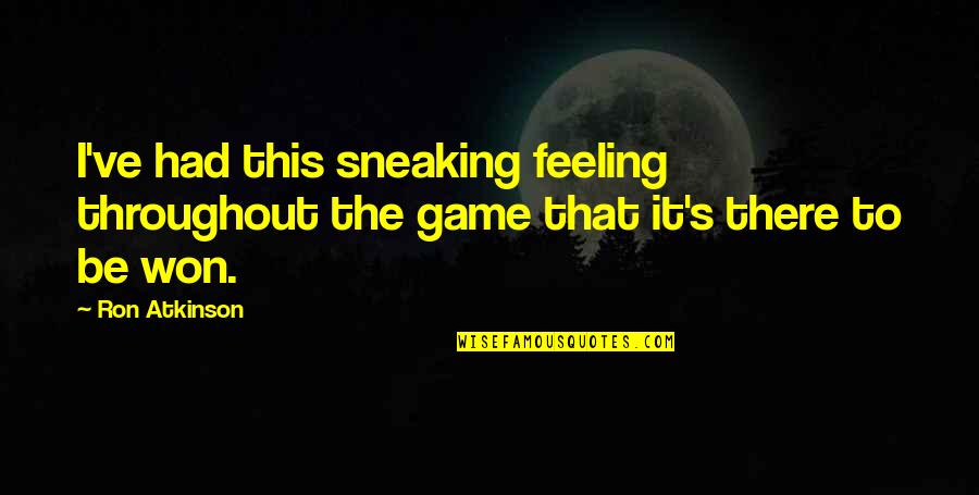 Atkinson's Quotes By Ron Atkinson: I've had this sneaking feeling throughout the game