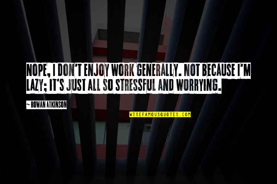 Atkinson's Quotes By Rowan Atkinson: Nope, I don't enjoy work generally. Not because