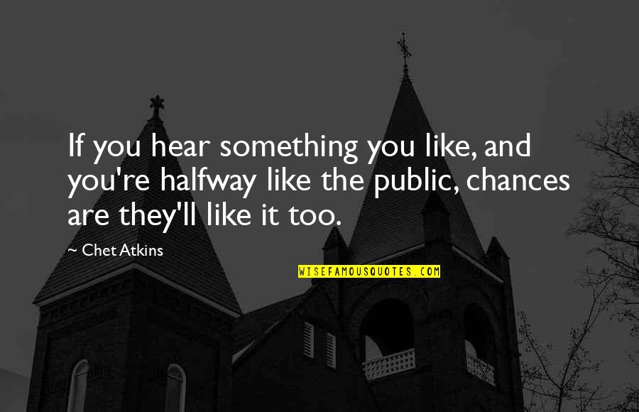 Atkins's Quotes By Chet Atkins: If you hear something you like, and you're