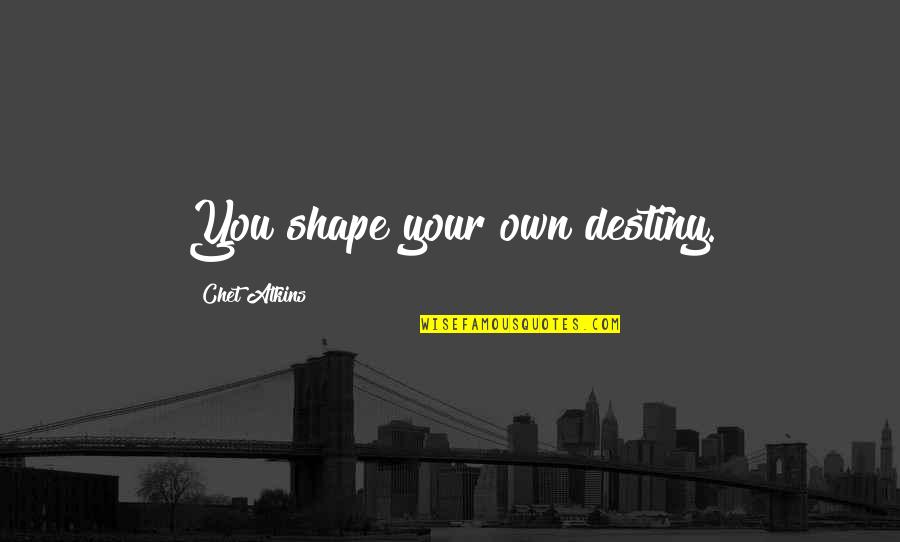 Atkins's Quotes By Chet Atkins: You shape your own destiny.