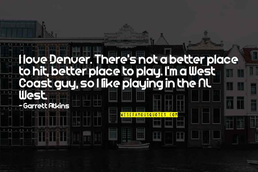 Atkins's Quotes By Garrett Atkins: I love Denver. There's not a better place