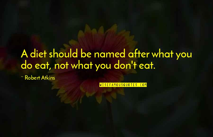 Atkins's Quotes By Robert Atkins: A diet should be named after what you