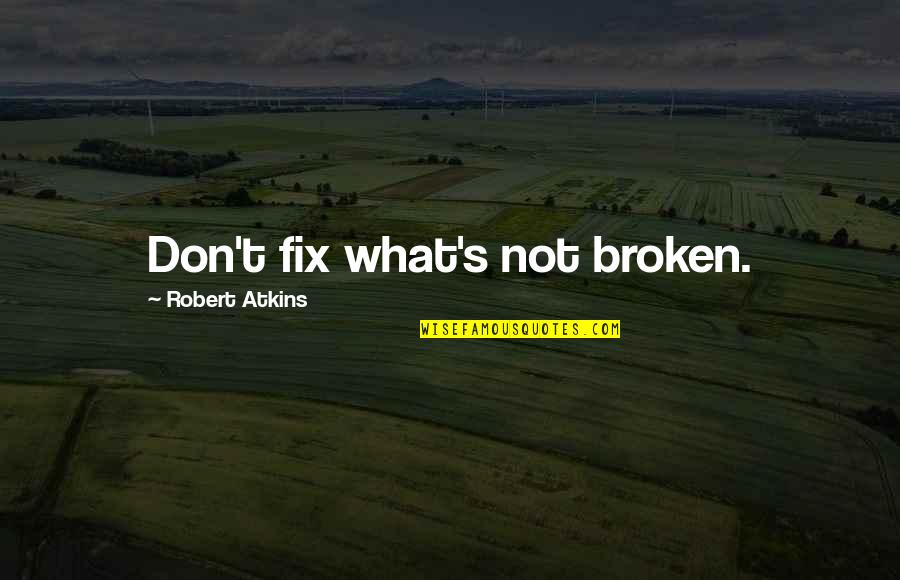 Atkins's Quotes By Robert Atkins: Don't fix what's not broken.