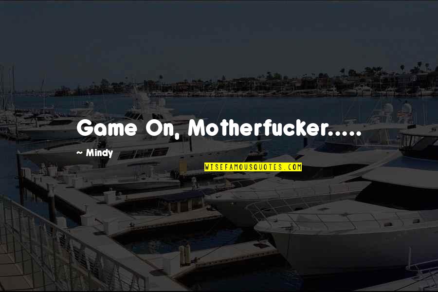 Atkinstall Family Quotes By Mindy: Game On, Motherfucker..... Atkinstall Family Quotes By Mindy: Game On, Motherfucker.....