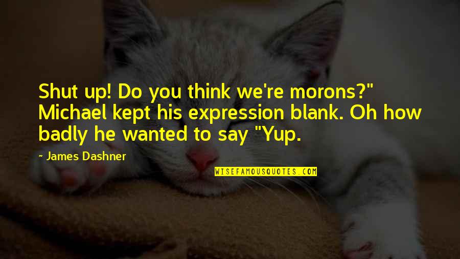 Atla Inspirational Quotes By James Dashner: Shut up! Do you think we're morons?" Michael