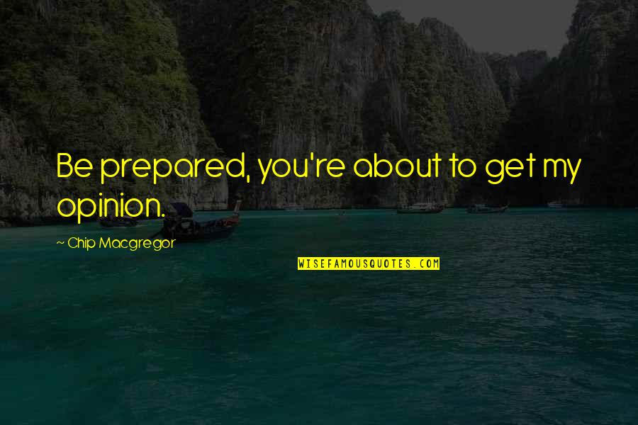 Atlamak Quotes By Chip Macgregor: Be prepared, you're about to get my opinion. Atlamak Quotes By Chip Macgregor: Be prepared, you're about to get my opinion.